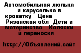 Автомобильная люлька и каруселька в кроватку › Цена ­ 1 300 - Рязанская обл. Дети и материнство » Коляски и переноски   